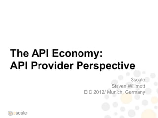 The API Economy:
API Provider Perspective
                                  3scale
                         Steven Willmott
              EIC 2012/ Munich, Germany
 