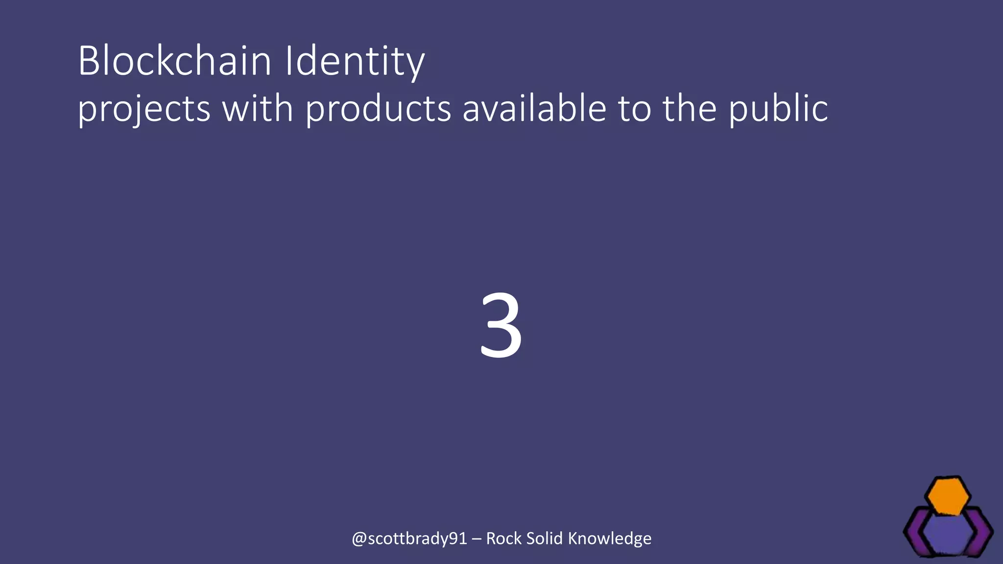 Blockchain Identity
projects with products available to the public
3
@scottbrady91 – Rock Solid Knowledge
 