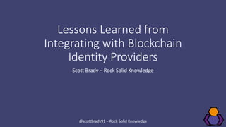 Lessons Learned from
Integrating with Blockchain
Identity Providers
Scott Brady – Rock Solid Knowledge
@scottbrady91 – Rock Solid Knowledge
 