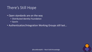 There’s Still Hope
• Open standards are on the way
• Distributed Identity Foundation
• Sovrin
• Authentication/Integration...