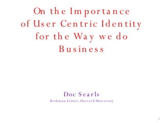 On the Importance of User Centric Identity for the Way we do Business ,[object Object],[object Object]