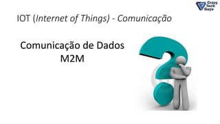IOT (Internet of Things) - Comunicação
Comunicação de Dados
M2M
 