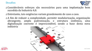 Desafios
Δ Consideráveis esforços são necessários para uma implantação bem
sucedida da Industria 4,0.
Δ Entretanto, tais exigências variam grandemente de caso a caso.
Δ A fim de reduzir a complexidade, permitir modularização, organização
abrangente, ampla padronização, e estrutura sistêmica, uma
digitalização coerente é imprescindível, sendo a base desta nova
indústria
03/11/2016IOT Weekend Brasília
 