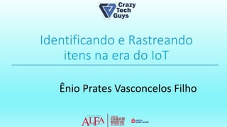 Identificando e Rastreando
itens na era do IoT
Ênio Prates Vasconcelos Filho
 
