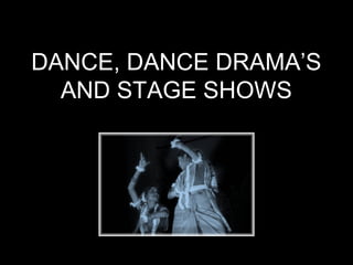 DANCE, DANCE DRAMA’S
AND STAGE SHOWS
 
