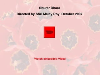 Shurer Dhara
Directed by Shri Malay Roy, October 2007
Watch embedded Video
 