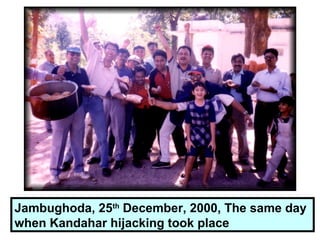 Jambughoda, 25th
December, 2000, The same day
when Kandahar hijacking took place
 