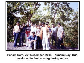 Panam Dam, 26th
December, 2004. Tsunami Day, Bus
developed technical snag during return.
 
