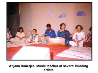 Anjana Banerjee, Music teacher of several budding
artists
 