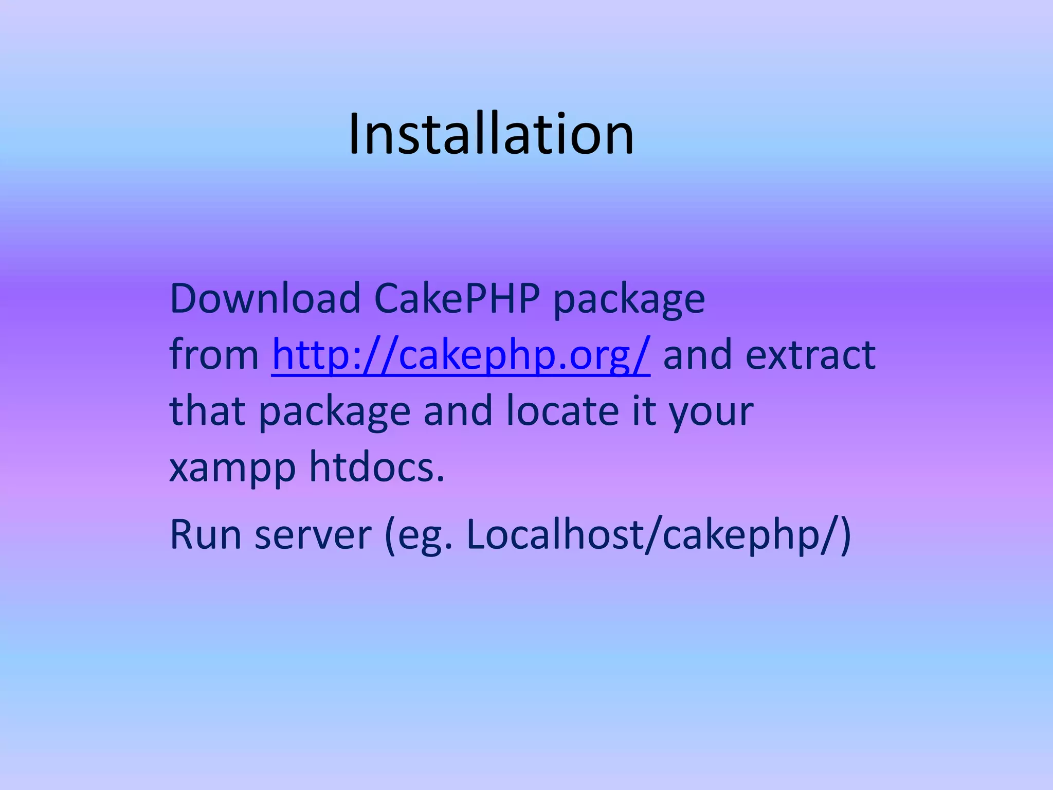 Installation
Download CakePHP package
from http://cakephp.org/ and extract
that package and locate it your
xampp htdocs.
Run server (eg. Localhost/cakephp/)
 