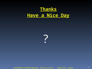 Thanks
                      Have a Nice Day




                                                ?

                                                                                               20
Smart Materials For Military Applications   EICC-161 13-14 Apr 12   Anupam Tiwari   29/04/12
 