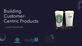 Building
Customer-
Centric Products
 