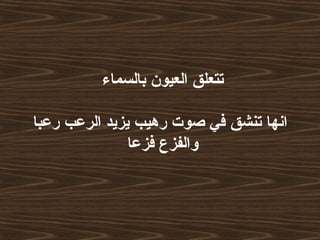 ‫بالسماء‬ ‫العيون‬ ‫تتعلق‬
‫رعبا‬ ‫الرعب‬ ‫يزيد‬ ‫رهيب‬ ‫صوت‬ ‫في‬ ‫تنشق‬ ‫انها‬
‫فزعا‬ ‫والفزع‬
 