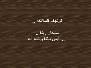 .. ‫الملكئكة‬ ‫ترتجف‬
.. ‫ربنا‬ ‫سبحان‬
‫آت‬ ‫ولكنه‬ ‫بيننا‬ ‫ليس‬ ..
 