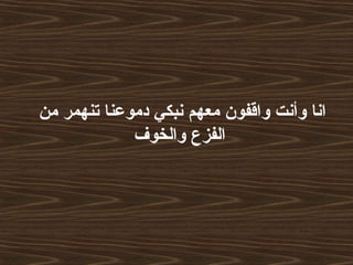 ‫من‬ ‫تنهمر‬ ‫دموعنا‬ ‫نبكي‬ ‫معهم‬ ‫واقفون‬ ‫وأنت‬ ‫انا‬
‫والخوف‬ ‫الفزع‬
 