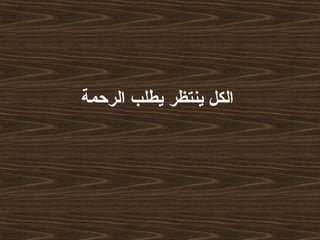 ‫الرحمة‬ ‫يطلب‬ ‫ينتظر‬ ‫الكل‬
 