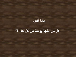 ‫أفعل‬ ‫ماذا‬
‫؟؟‬ ‫هذا‬ ‫كل‬ ‫من‬ ‫يومئذ‬ ‫ملجأ‬ ‫من‬ ‫هل‬
 