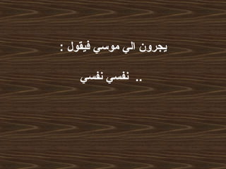 : ‫فيقول‬ ‫موسي‬ ‫الي‬ ‫يجرون‬
‫نفسي‬ ‫نفسي‬ ..
 