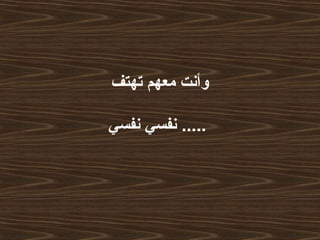 ‫تهتف‬ ‫معهم‬ ‫وأنت‬
‫نفسي‬ ‫نفسي‬ .....
 