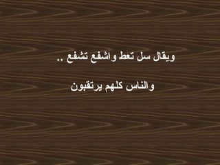 .. ‫تشفع‬ ‫واشفع‬ ‫تعط‬ ‫سل‬ ‫ويقال‬
‫يرتقبون‬ ‫كلهم‬ ‫والناس‬
 