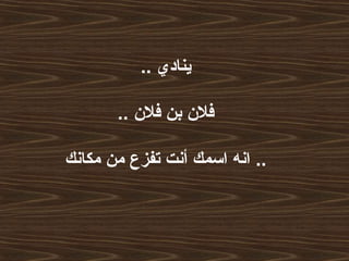.. ‫ينادي‬
.. ‫فلن‬ ‫بن‬ ‫فلن‬
‫مكانك‬ ‫من‬ ‫تفزع‬ ‫أنت‬ ‫اسمك‬ ‫انه‬ ..
 