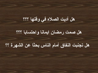 ‫؟؟؟‬ ‫وقتها‬ ‫في‬ ‫الصل ه‬ ‫أديت‬ ‫هل‬
‫؟؟؟‬ ‫واحتسابا‬ ‫ايمانا‬ ‫رمضان‬ ‫صمت‬ ‫هل‬
‫؟؟‬ ‫الشهرة‬ ‫عن‬ ‫بحثا‬ ‫الناس‬ ‫أمام‬ ‫النفاق‬ ‫تجنبت‬ ‫هل‬
 