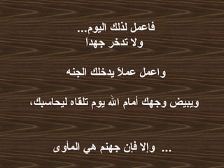 ...‫اليوم‬ ‫لذلك‬ ‫فاعمل‬
‫ا‬َ ‫جهد‬ ‫تدلخر‬ ‫ول‬
‫الجنه‬ ‫يدلخلك‬ ‫ل‬َ  ‫عم‬ ‫واعمل‬
،‫ليحاسبك‬ ‫تلقاه‬ ‫يوم‬ ‫ال‬ ‫أمام‬ ‫وجهك‬ ‫ويبيض‬
‫المأوى‬ ‫هي‬ ‫جهنم‬ ‫فإ ن‬ ‫وإل‬ ...
 