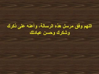‫ذكرك‬ ‫على‬ ‫وأعنه‬ ،‫الرسالة‬ ‫هذه‬ ‫مرسل‬ ‫وفق‬ ‫اللهم‬
‫عبادتك‬ ‫وحسن‬ ‫وشكرك‬
 