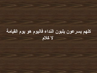 ‫القيامة‬ ‫يوم‬ ‫هو‬ ‫فاليوم‬ ‫النداء‬ ‫يلبون‬ ‫يسرعون‬ ‫كلهم‬
‫كلم‬ ‫ل‬
 