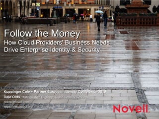 Follow the Money
How Cloud Providers' Business Needs
Drive Enterprise Identity & Security




Kuppinger Cole + Partner European Identity Conference 2010
Dale Olds, Distinguished Engineer, Cloud Security Services
dolds@novell.com
https://virtualsoul.org
 