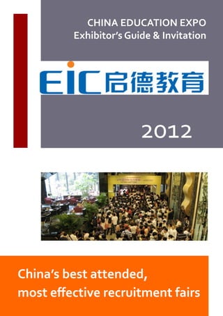 CHINA EDUCATION EXPO
         Exhibitor’s Guide & Invitation




                        2012




China’s best attended,
most effective recruitment fairs
 