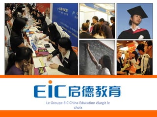 +




    Le Groupe EIC China Education élargit le
                     choix
          Education Increases Choice
 