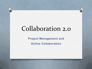 Collaboration 2.0
  Project Management and
   Online Collaboration
 