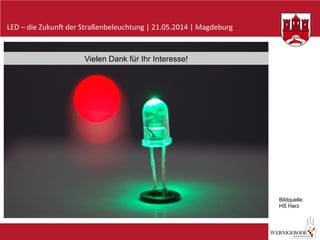 LED	
  –	
  die	
  Zukun-	
  der	
  Straßenbeleuchtung	
  |	
  21.05.2014	
  |	
  Magdeburg	
  
Vielen Dank für Ihr Interesse!
Bildquelle:
HS Harz
 