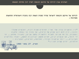 ‫השלבים‬‫לארץ‬ ‫והבאתו‬ ‫אייכמן‬ ‫של‬ ‫לכידתו‬ ‫שבין‬‫פתיחת‬ ‫לבין‬‫המשפט‬
‫הישראלית‬ ‫בחברה‬ ‫רבה‬ ‫רגשות‬ ‫סערת‬ ‫עוררו‬ ‫לישראל‬ ‫והבאתו‬ ‫אייכמן‬ ‫של‬ ‫לכידתו‬‫ותחושות‬
‫מעורבות‬:
"‫רבות‬ ‫שעות‬ ‫המומים‬ ‫שהיו‬ ‫שלי‬ ‫בכרך‬ ‫תושבים‬ ‫היו‬.‫שסבלו‬ ‫האנשים‬
‫והוכו‬.‫סיפוק‬ ‫של‬ ‫עמוק‬ ‫רגע‬ ‫להם‬ ‫היה‬.‫צלקות‬ ‫נפתחו‬ ‫כך‬ ‫בתוך‬ ‫אך‬
‫ופצעים‬.‫שנים‬ ‫במשך‬ ‫ולהשכיח‬ ‫לשכוח‬ ‫שניסו‬ ‫מה‬ ‫כל‬,‫מחדש‬ ‫נתעורר‬...‫צר‬
‫לומר‬ ‫לי‬,‫רבים‬ ‫אנשים‬ ‫אך‬,‫הפשע‬ ‫וקורבנות‬ ‫מפשע‬ ‫חפים‬,‫בחודשים‬ ‫יסבלו‬
‫הקרובים‬...‫הצורר‬ ‫שיסבול‬ ‫יותר‬.‫התדהמה‬,‫הסיפוק‬,‫הסקרנות‬–
‫חולפים‬.‫לפנינו‬ ‫קשים‬ ‫ימים‬"
‫הארץ‬,27‫במאי‬1960
 