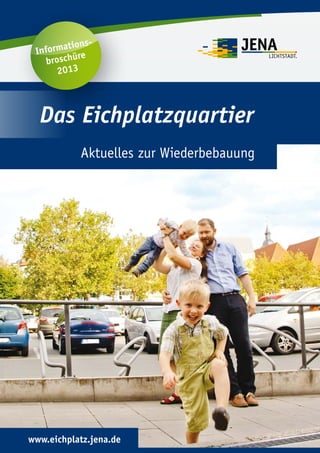 Das Eichplatzquartier
Aktuelles zur Wiederbebauung
www.eichplatz.jena.de
Informations-
broschüre
2013
 