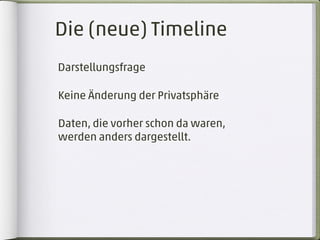 Die (neue) Timeline
Darstellungsfrage

Keine Änderung der Privatsphäre

Daten, die vorher schon da waren,
werden anders dargestellt.
 