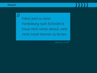 Beispiel




           Fahre jetzt zu einer
           Fortbildung nach Eichstätt &
           freue mich schon darauf, viele
           nette Leute kennen zu lernen.

                                  @maerys 7:01 Uhr
 