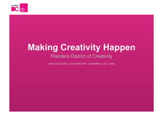 Making Creativity Happen
      Flanders District of Creativity
    CARLO VUIJLSTEKE – EICI WORKSHOP – NOVEMBER 18, 2011, GENK
 