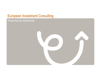 European Investment Consulting
Presentazione Istituzionale
 