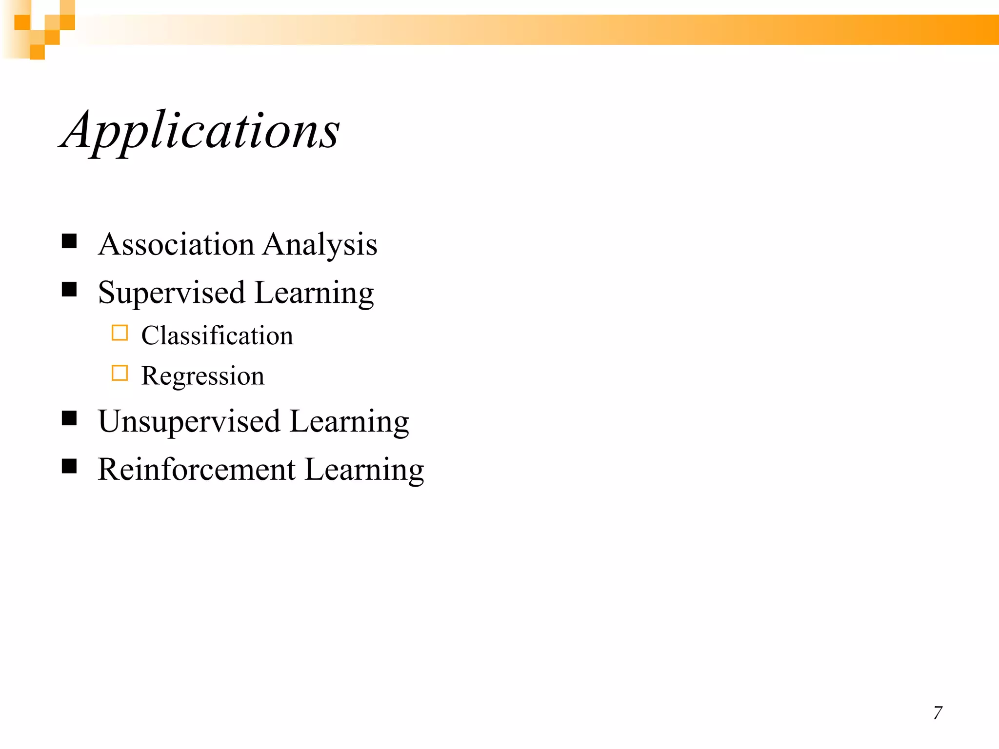 Applications Association  Analysis Supervised Learning Classification Regression Unsupervised Learning Reinforcement Learning 
