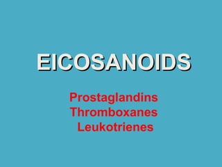 EICOSANOIDSEICOSANOIDS
Prostaglandins
Thromboxanes
Leukotrienes
 