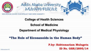 “The Role of Eicosanoids in the Human Body”
College of Health Sciences
School of Medicine
Department of Medical Physiology
P.by: Habtemariam Mulugeta
ID No. GSR/2895/14
1
Habtemariam M.
 