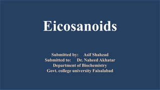 Eicosanoids
Submitted by: Asif Shahzad
Submitted to: Dr. Naheed Akhatar
Department of Biochemistry
Govt. college university Faisalabad
 