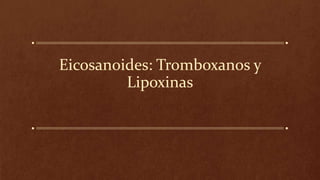 Eicosanoides: Tromboxanos y
Lipoxinas
 
