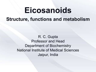 Eicosanoids
Structure, functions and metabolism
R. C. Gupta
Professor and Head
Department of Biochemistry
National Institute of Medical Sciences
Jaipur, India
 