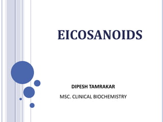 EICOSANOIDS
DIPESH TAMRAKAR
MSC. CLINICAL BIOCHEMISTRY
 