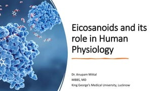 Eicosanoids and its
role in Human
Physiology
Dr. Anupam Mittal
MBBS, MD
King George’s Medical University, Lucknow
 