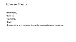 Adverse Effects
• Diarrhoea,
• nausea,
• vomiting,
• fever,
• hypotension and pain due to uterine contractions are common.
 