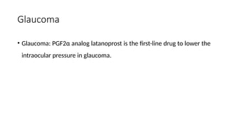 Glaucoma
• Glaucoma: PGF2α analog latanoprost is the first-line drug to lower the
intraocular pressure in glaucoma.
 